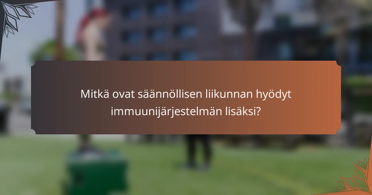 Mitkä ovat säännöllisen liikunnan hyödyt immuunijärjestelmän lisäksi?