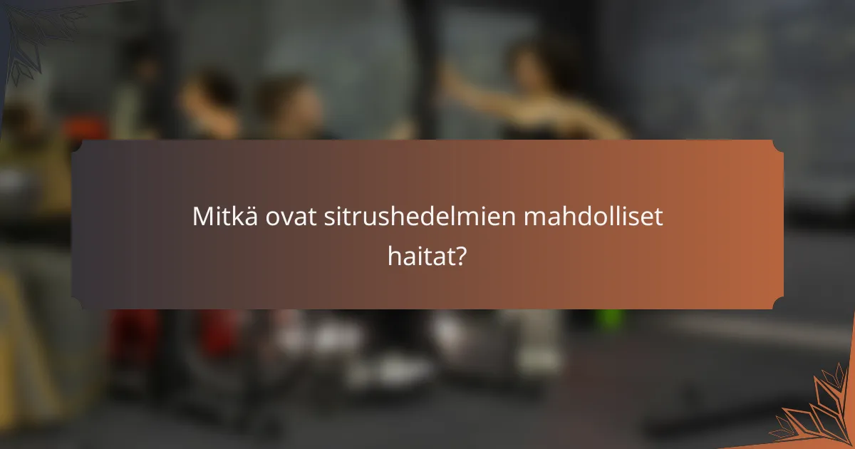 Mitkä ovat sitrushedelmien mahdolliset haitat?