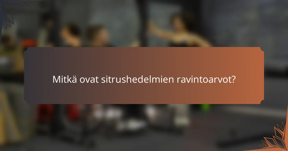 Mitkä ovat sitrushedelmien ravintoarvot?