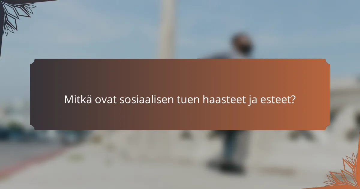 Mitkä ovat sosiaalisen tuen haasteet ja esteet?