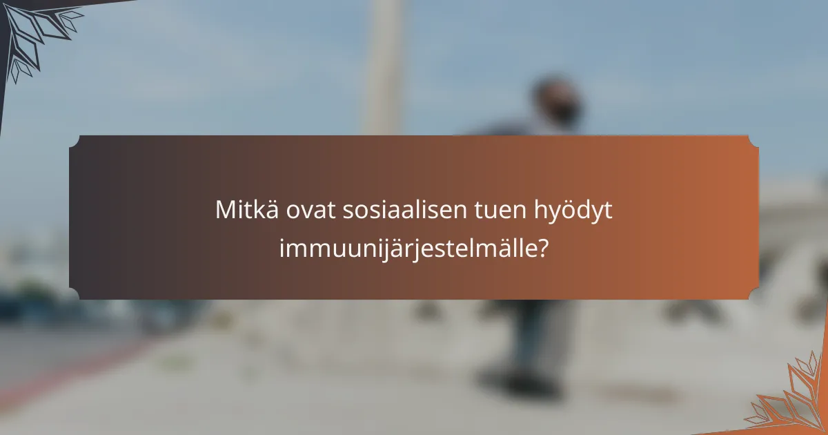 Mitkä ovat sosiaalisen tuen hyödyt immuunijärjestelmälle?