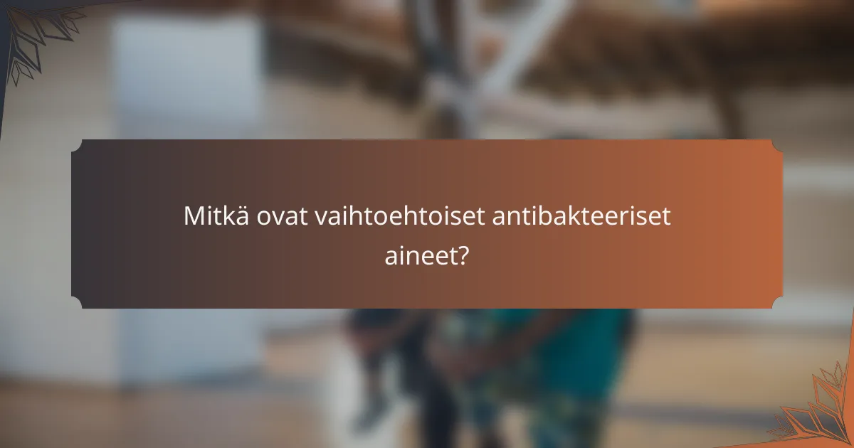 Mitkä ovat vaihtoehtoiset antibakteeriset aineet?