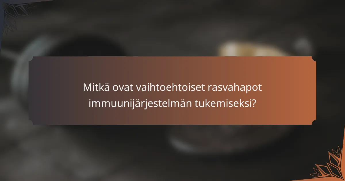 Mitkä ovat vaihtoehtoiset rasvahapot immuunijärjestelmän tukemiseksi?