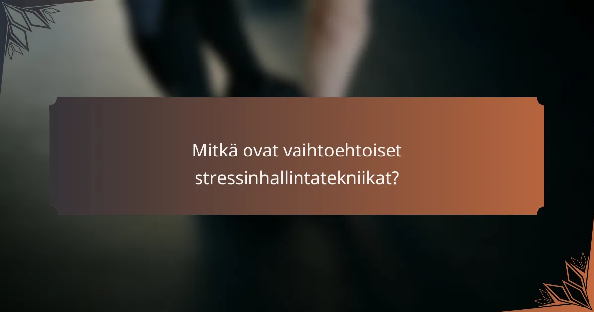 Mitkä ovat vaihtoehtoiset stressinhallintatekniikat?