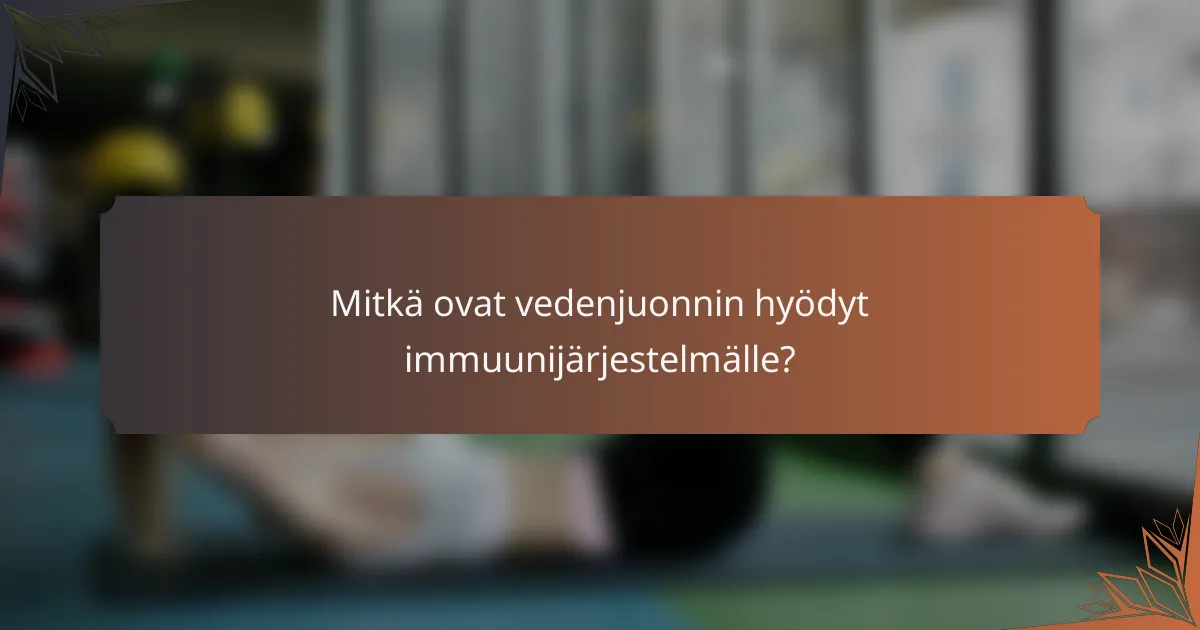 Mitkä ovat vedenjuonnin hyödyt immuunijärjestelmälle?