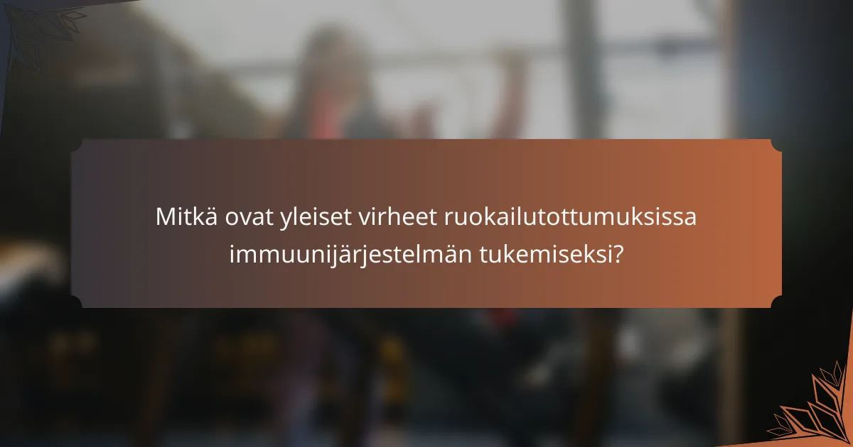 Mitkä ovat yleiset virheet ruokailutottumuksissa immuunijärjestelmän tukemiseksi?