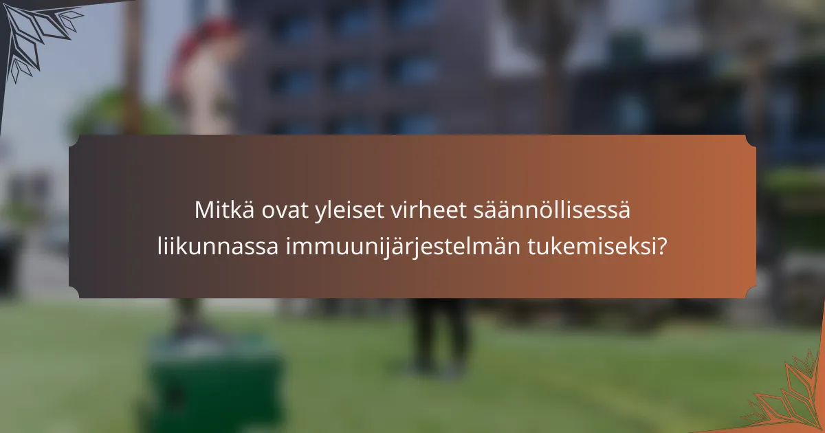 Mitkä ovat yleiset virheet säännöllisessä liikunnassa immuunijärjestelmän tukemiseksi?