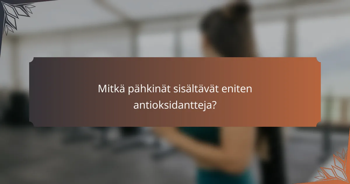 Mitkä pähkinät sisältävät eniten antioksidantteja?